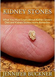 Kidney Stones: What You Must Learn About Kidney Stones Diet and Kidney Stones Home Remedies