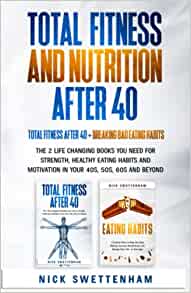 TOTAL FITNESS AND NUTRITION AFTER 40: THE 2 LIFE CHANGING BOOKS YOU NEED FOR STRENGTH, HEALTHY EATING HABITS AND MOTIVATION IN YOUR 40s, 50s, 60s...