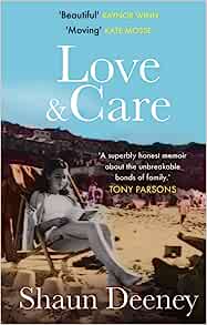Love and Care: 'A superbly honest memoir about the unbreakable bonds of family, the cruelty of passing time and a love that never dies.' Tony Parsons